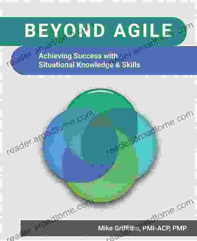 Achieving Success With Situational Knowledge And Skills Beyond Agile: Achieving Success With Situational Knowledge And Skills