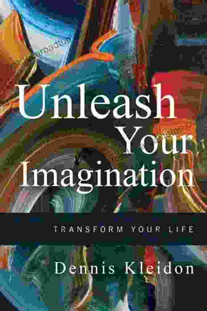 Book Cover Of Unleash Your Imagination, Transform Your Life Unleash Your Imagination: Transform Your Life