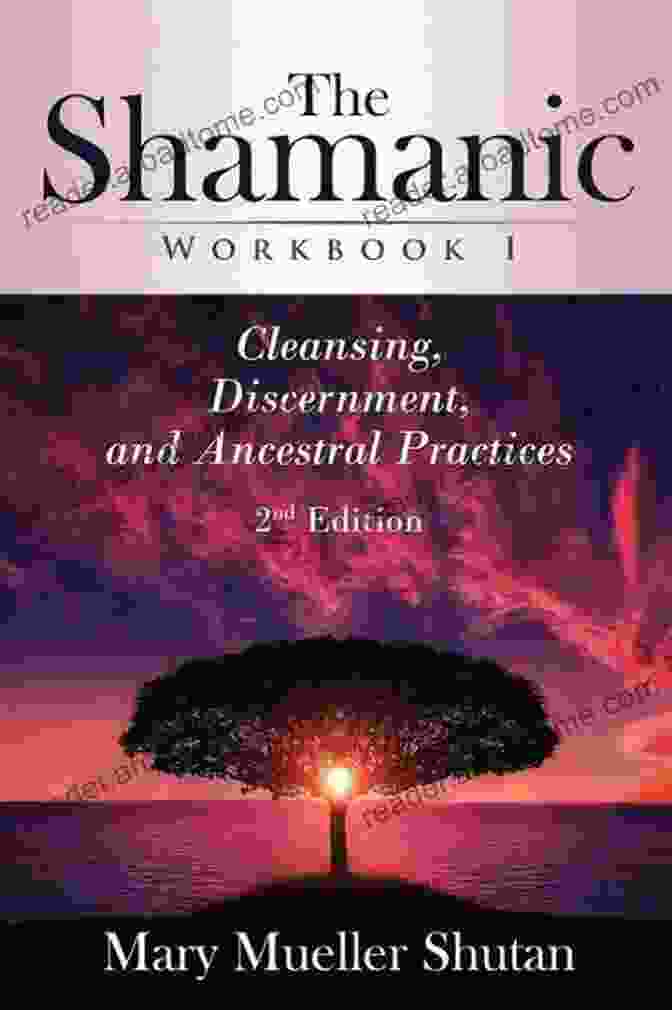 Cleansing And Discernment The Shamanic Workbook I: Cleansing Discernment And Ancestral Practices (Shamanic Workbook 1)