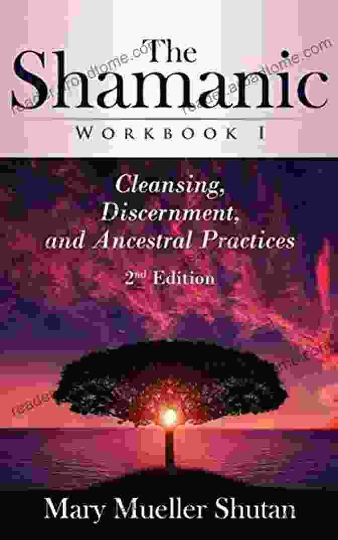 Cleansing Discernment Ceremony The Shamanic Workbook I: Cleansing Discernment And Ancestral Practices (Shamanic Workbook 1)