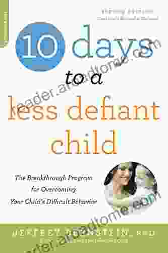 10 Days To A Less Defiant Child: The Breakthrough Program For Overcoming Your Child S Difficult Behavior