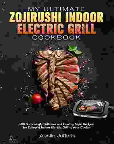 My Ultimate Zojirushi Indoor Electric Grill Cookbook: 100 Surprisingly Delicious and Healthy Style Recipes for Zojirushi Indoor Electric Grill to your Cooker