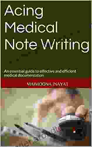 Acing Medical Note Writing: An Essential Guide To Effective And Efficient Medical Documentation