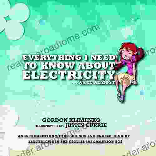 Everything I Need To Know About Electricity Well Almost: An Introduction To The Science And Engineering Of Electricity In The Digital Information Age