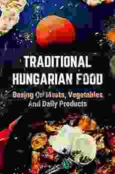 Traditional Hungarian Food: Basing On Meats Vegetables And Daily Products: Things Of Hungarian Dishes