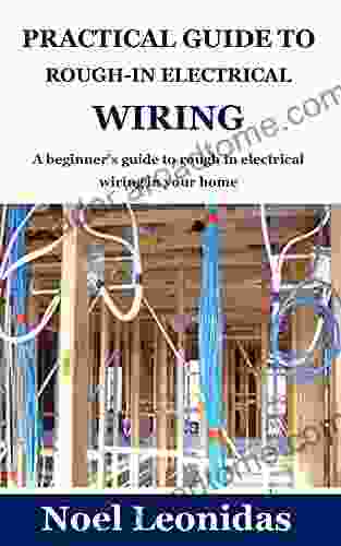 PRACTICAL GUIDE TO ROUGH IN ELECTRICAL WIRING: A Beginner S Guide To Rough In Electrical Wiring In Your Home