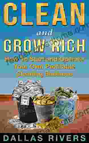 Clean and Grow Rich: How To Start and Operate Your Own Profitable Cleaning Business