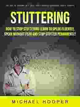 Stuttering: How To Stop Stuttering Learn To Speak Fluently Speak Without Fear And Stop Stutter Permanently (Get Rid Of Stutter In 7 Easy Steps Without Expensive Speech Therapy)