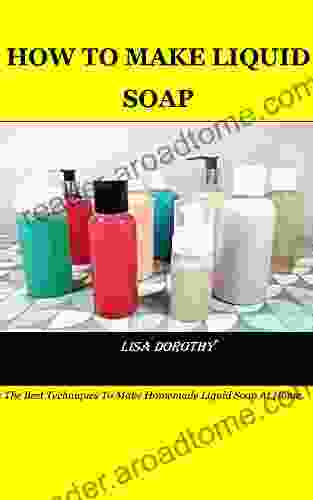 HOW TO MAKE LIQUID SOAP: The Best Techniques To Make Homemade Liquid Soap At Home