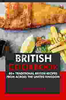 British Cookbook: 80+ Traditional British Recipes From Across The United Kingdom