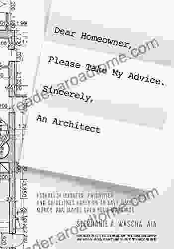 Dear Homeowner Please Take My Advice Sincerely An Architect: Establish Budgets Priorities and Guidelines Early On To Save Time Money and Maybe Even Your Marriage