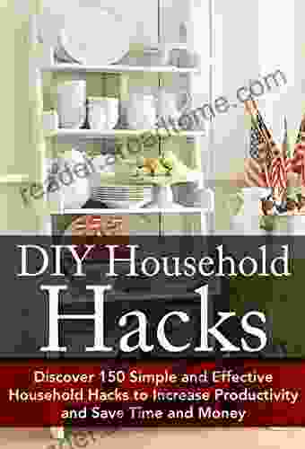 DIY Household Hacks: Discover 150 Simple and Effective Household Hacks to Increase Productivity and Save Time and Money: DIY Household Hacks for Beginners Help DIY Hacks DIY Household 1)