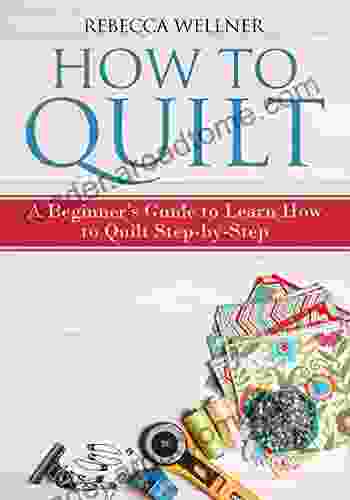 How to Quilt: A Beginner s Guide to Learn How to Quilt Step by Step