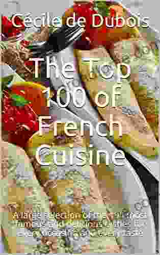 The Top 100 Of French Cuisine: A Large Selection Of The 100 Most Famous And Delicious Dishes For Every Occasion And Every Taste
