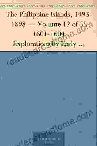 The Philippine Islands 1493 1898 Volume 12 Of 55 1601 1604 Explorations By Early Navigators Descriptions Of The Islands And Their Peoples Their History To The Close Of The Nineteenth Century