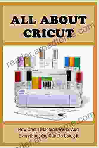 All About Cricut: How Cricut Machine Works And Everything You Can Do Using It: Cricut How To Tutorials