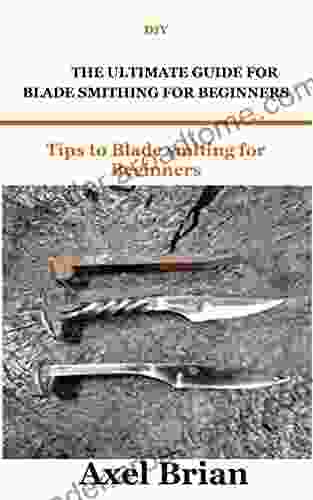 DIY THE ULTIMATE GUIDE FOR BLADE SMITHING FOR BEGINNERS: Tips To Blade Smiting For Beginners