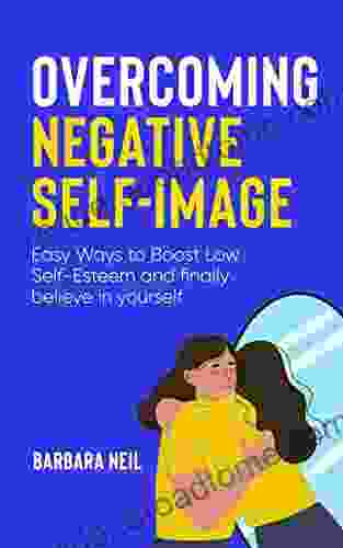 OVERCOMING NEGATIVE SELF IMAGE: Easy Ways to Boost Low Self Esteem and finally believe in yourself