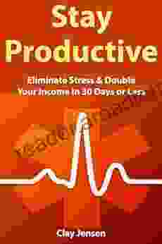 Stay Productive: Eliminate Stress Double Your Income In 30 Days or Less