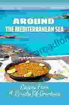 Around The Mediterranean Sea: Recipes From A Variety Of Countries: Tasty Mediterranean Recipes