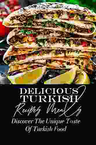 Delicious Turkish Recipes Meals: Discover The Unique Taste Of Turkish Food: Turkish Cuisine Guide