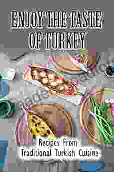 Enjoy The Taste Of Turkey: Recipes From Traditional Turkish Cuisine