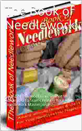 The of Needlework: An A Z Needlework Course That Will Guide You To Start Creating Your Own Needlework Masterpieces