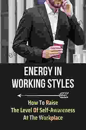 Energy In Working Styles: How To Raise The Level Of Self Awareness At The Workplace: Productive Work Styles