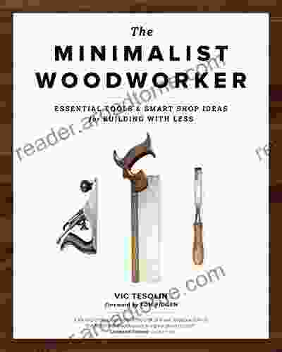 The Minimalist Woodworker: Essential Tools And Smart Shop Ideas For Building With Less