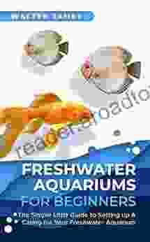 Freshwater Aquariums for Beginners: The Simple Little Guide to Setting up Caring for Your Freshwater Aquarium