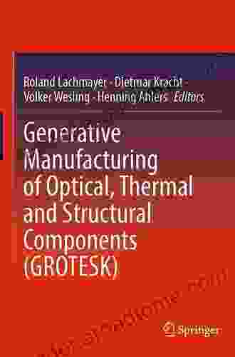 Generative Manufacturing Of Optical Thermal And Structural Components (GROTESK)