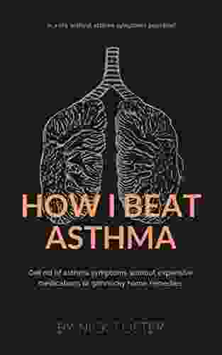 How I Beat Asthma: Get Rid Of Asthma Symptoms Without Expensive Medications Or Gimmicky Home Remedies