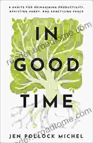 In Good Time: 8 Habits For Reimagining Productivity Resisting Hurry And Practicing Peace