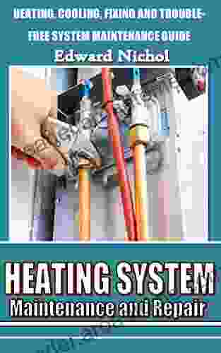 HEATING SYSTEM MAINTENANCE AND REPAIR: Heating Cooling Fixing And Trouble Free System Maintenance Guide