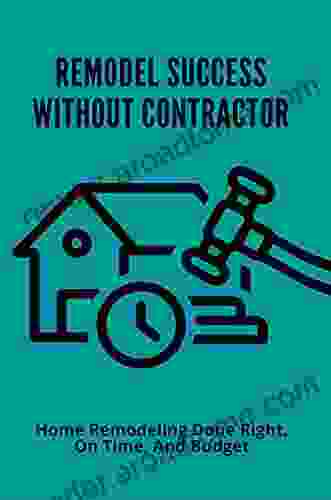 Remodel Success Without Contractor: Home Remodeling Done Right On Time And Budget: Can I Build My Own House Without A Contractor