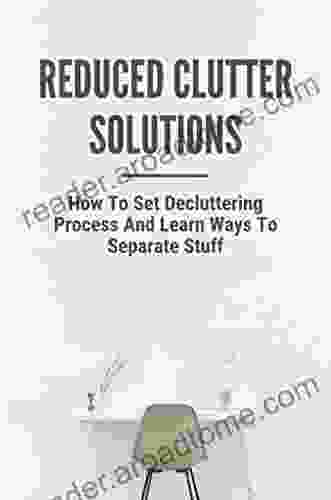 Reduced Clutter Solutions: How To Set Decluttering Process And Learn Ways To Separate Stuff