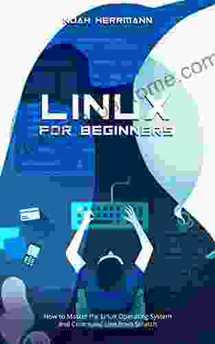 LINUX FOR BEGINNERS: How to Master the Linux Operating System and Command Line from Scratch