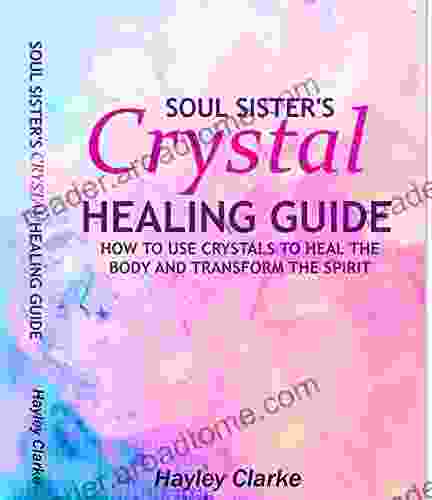 Soul Sister s Crystal Healing Guide : How to use crystals to heal the body and transform the spirit