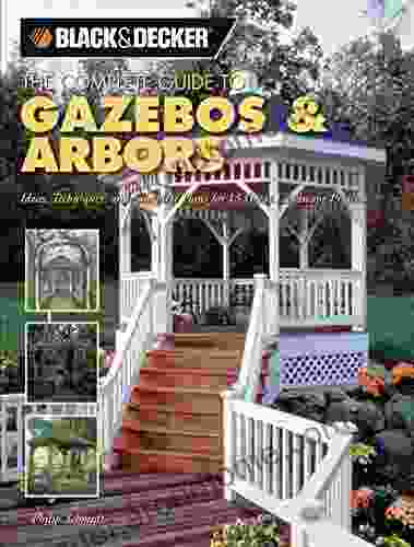 Black Decker The Complete Guide To Gazebos Arbors: Ideas Techniques And Complete Plans For 15 Great Landscape Projects (Black Decker Complete Guide)