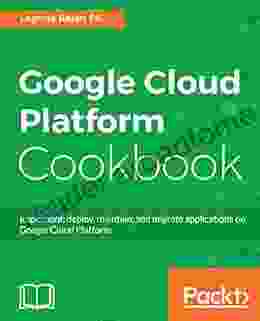 Google Cloud Platform Cookbook: Implement Deploy Maintain And Migrate Applications On Google Cloud Platform