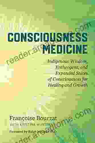 Consciousness Medicine: Indigenous Wisdom Entheogens and Expanded States of Consciousness for Healing Healing and Growth