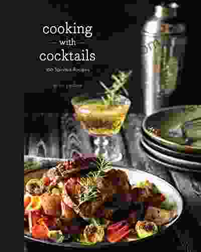 Cooking with Cocktails: 100 Spirited Recipes