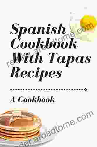 Spanish Cookbook With Tapas Recipes: A Cookbook: Tapas A Taste Of Spain