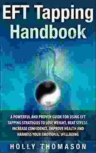 EFT Tapping Handbook: A Powerful and Proven Guide for Using EFT Tapping Strategies to Lose Weight Beat Stress Increase Confidence Improve Health and Harness Your Emotional Wellbeing