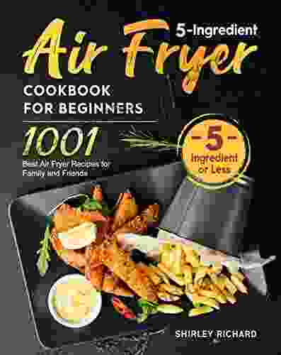 5 Ingredient Air Fryer Cookbook For Beginners: 1001 Best Air Fryer Recipes For Family And Friends( 5 Ingredient Or Less )