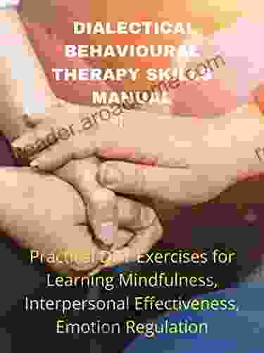 DIALECTICAL BEHAVIOURAL THERAPY : Therapy Practical Dbt Exercises For Learning Mindfulness Interpersonal Effectiveness Emotion Regulation