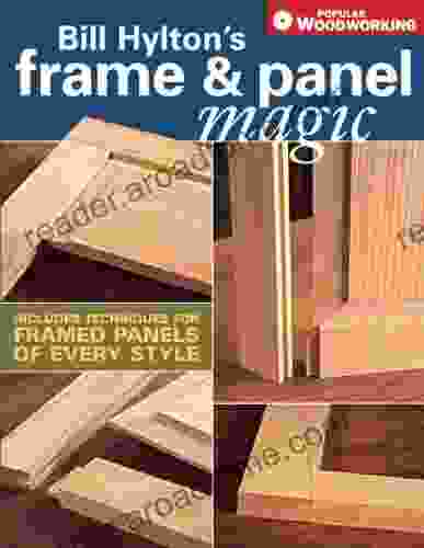 Bill Hylton S Frame Panel Magic: Includes Techniques For Framed Panels Of Every Style (Popular Woodworking)