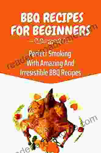 BBQ Recipes For Beginners: Perfect Smoking With Amazing And Irresistible BBQ Recipes: Delicious Bbq Recipes