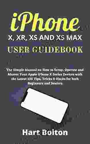 iPHONE X XR XS AND XS MAX USER GUIDEBOOK: The Simple Manual on How to Setup Operate and Master Your Apple iPhone X Devices with the Latest iOS Tips Tricks Hacks for Beginners and Seniors