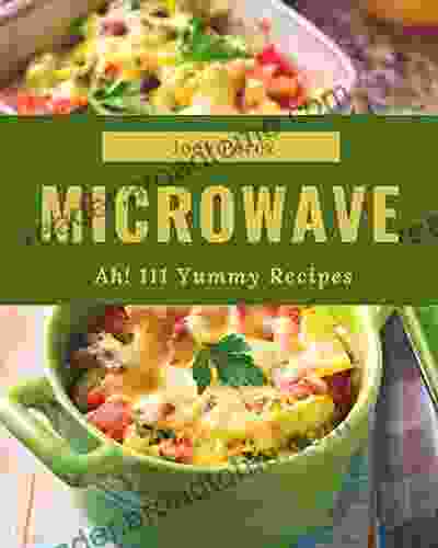 Ah 111 Yummy Microwave Recipes: A Yummy Microwave Cookbook You Will Love